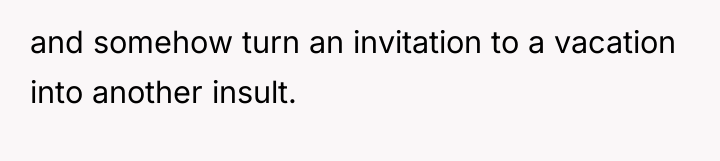 and somehow turn an invitation to a vacation into another...