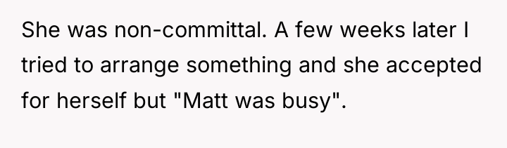 She was non-committal. A few weeks later I tried to...