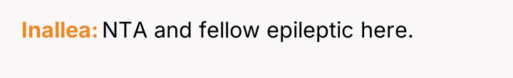 Inallea NTA and fellow epileptic here.