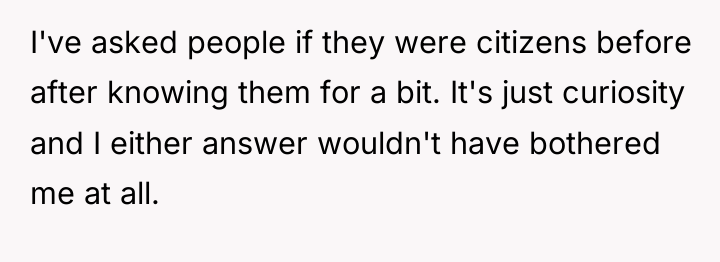 I've asked people if they were citizens before after knowing...