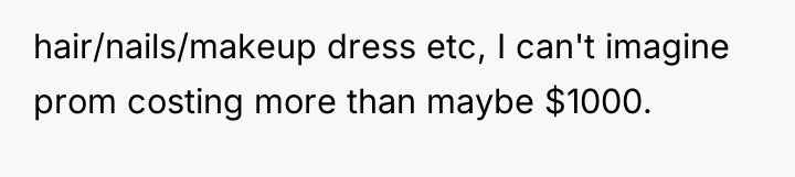 hair/nails/makeup dress etc, I can't imagine prom costing more than...