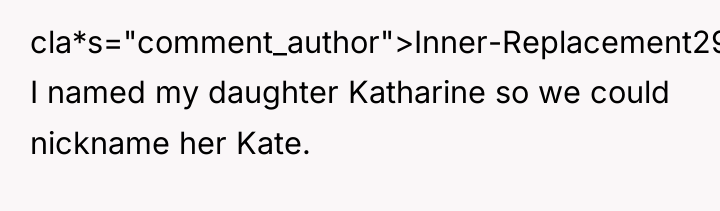 cla*s="comment_author">Inner-Replacement295: I named my daughter Katharine so we could nickname...