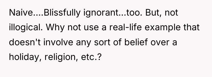Naive....Blissfully ignorant...too. But, not illogical. Why not use a real-life...