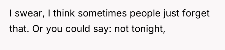 I swear, I think sometimes people just forget that. Or...
