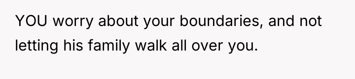 YOU worry about your boundaries, and not letting his family...