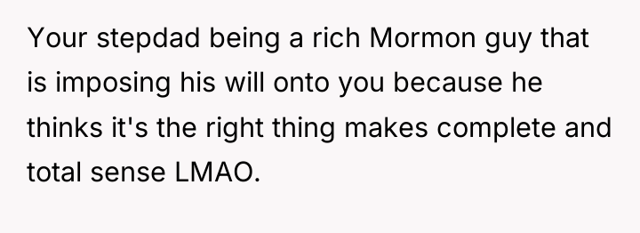Your stepdad being a rich Mormon guy that is imposing...