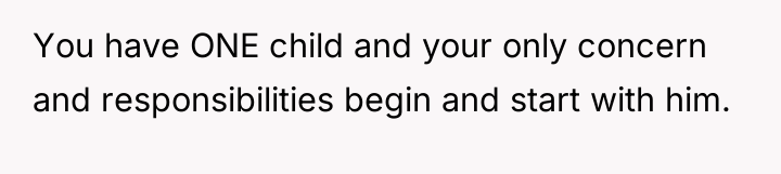 You have ONE child and your only concern and responsibilities...
