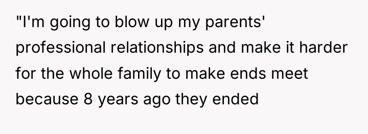 "I'm going to blow up my parents' professional relationships and...