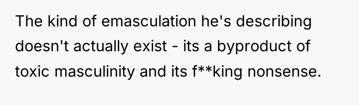 The kind of emasculation he's describing doesn't actually exist -...