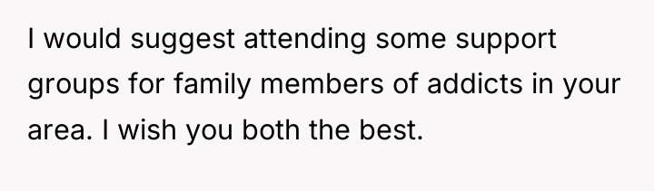 I would suggest attending some support groups for family members...