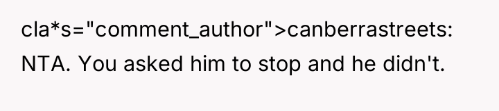 cla*s="comment_author">canberrastreets: NTA. You asked him to stop and he didn't.