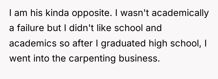 I am his kinda opposite. I wasn't academically a failure...