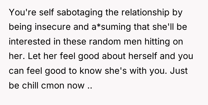 You're self sabotaging the relationship by being insecure and a*suming...