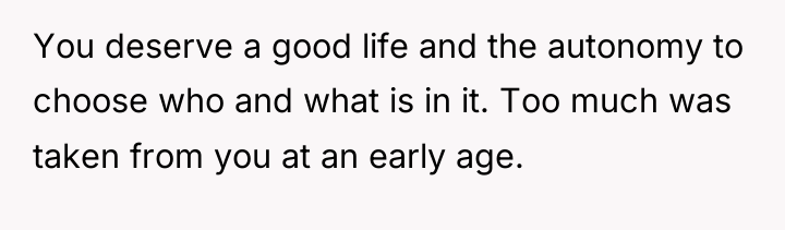 You deserve a good life and the autonomy to choose...