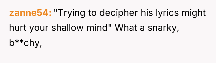 zanne54 "Trying to decipher his lyrics might hurt your shallow...