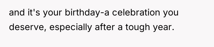 and it's your birthday-a celebration you deserve, especially after a...
