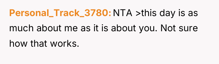 Personal_Track_3780 NTA >this day is as much about me as...