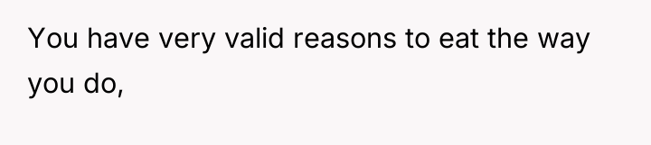 You have very valid reasons to eat the way you...
