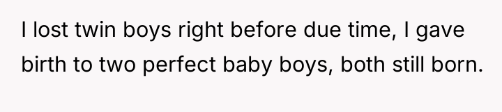 I lost twin boys right before due time, I gave...