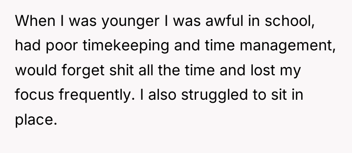 When I was younger I was awful in school, had...