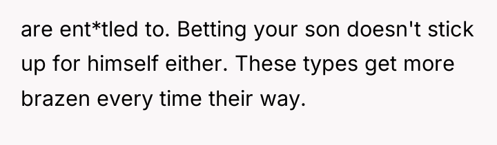 are ent*tled to. Betting your son doesn't stick up for...