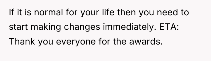 If it is normal for your life then you need...