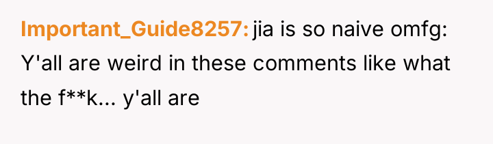 Important_Guide8257 jia is so naive omfg: Y'all are weird in...