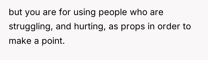 but you are for using people who are struggling, and...