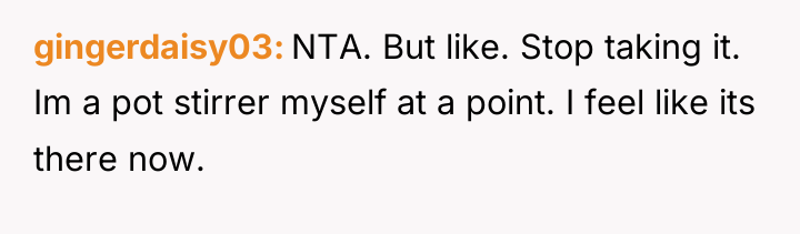 gingerdaisy03 NTA. But like. Stop taking it. Im a pot...