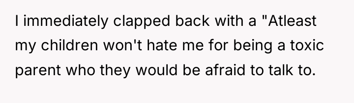 I immediately clapped back with a "Atleast my children won't...