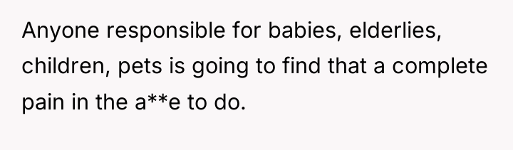 Anyone responsible for babies, elderlies, children, pets is going to...