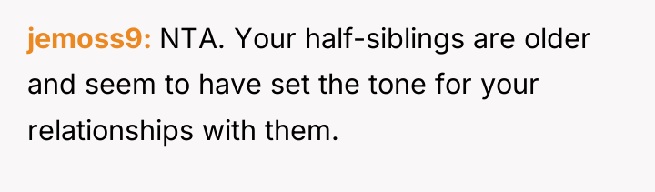 jemoss9 NTA. Your half-siblings are older and seem to have...