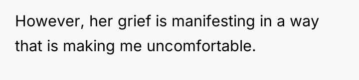 However, her grief is manifesting in a way that is...