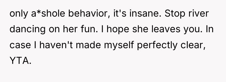 only a*shole behavior, it's insane. Stop river dancing on her...