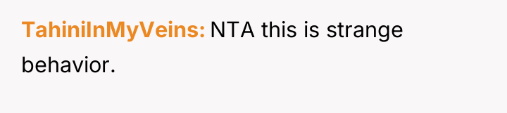 TahiniInMyVeins NTA this is strange behavior.
