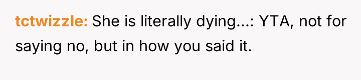 tctwizzle She is literally dying...: YTA, not for saying no,...