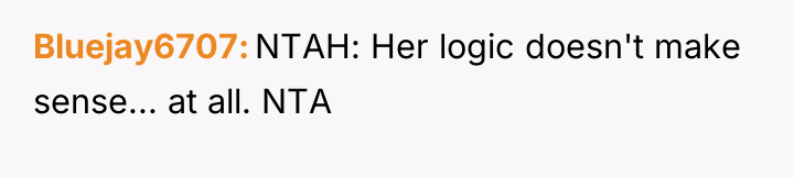 Bluejay6707 NTAH: Her logic doesn't make sense... at all. NTA