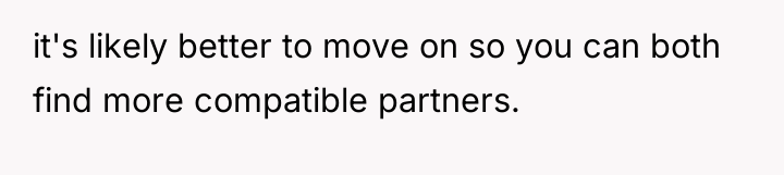 it's likely better to move on so you can both...