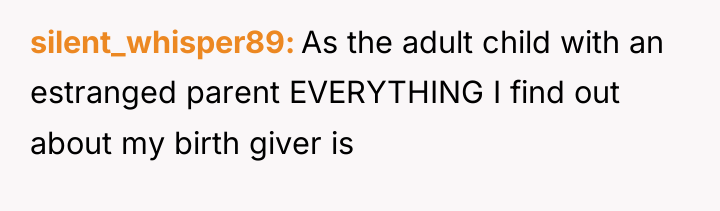 silent_whisper89 As the adult child with an estranged parent EVERYTHING...
