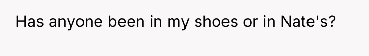 Has anyone been in my shoes or in Nate's?