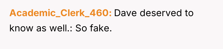Academic_Clerk_460 Dave deserved to know as well.: So fake.