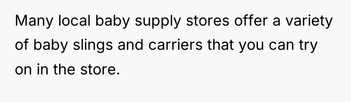 Many local baby supply stores offer a variety of baby...