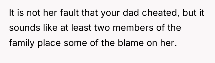 It is not her fault that your dad cheated, but...