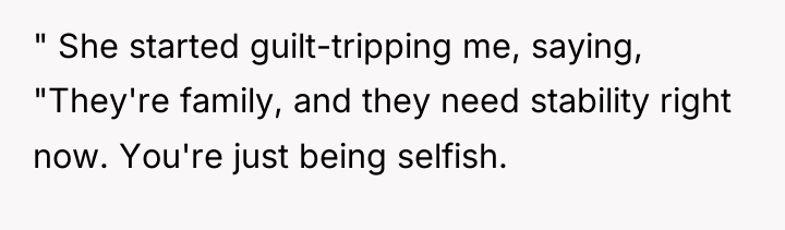 " She started guilt-tripping me, saying, "They're family, and they...