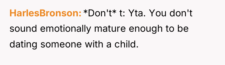 HarlesBronson *Don't* t: Yta. You don't sound emotionally mature enough...