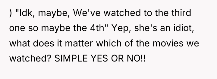 ) "Idk, maybe, We've watched to the third one so...