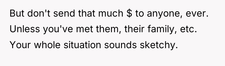 But don't send that much $ to anyone, ever. Unless...