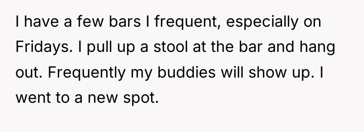 I have a few bars I frequent, especially on Fridays....