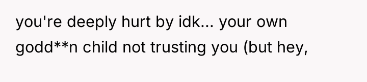 you're deeply hurt by idk... your own godd**n child not...