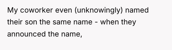 My coworker even (unknowingly) named their son the same name...
